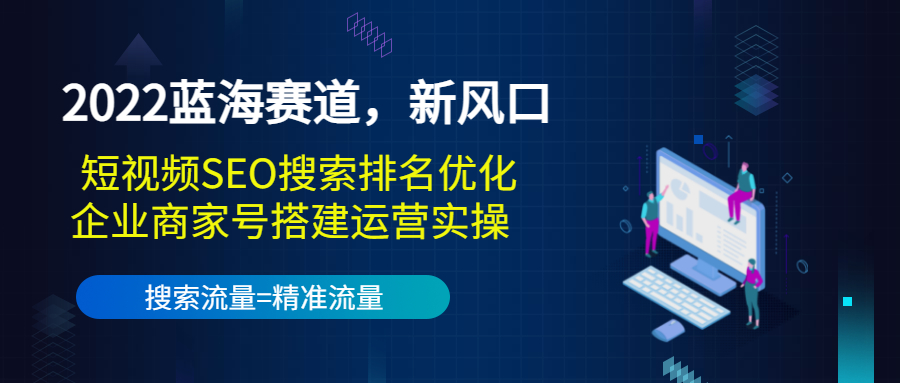 2022蓝海赛道，新风口：短视频SEO搜索排名优化+企业商家号搭建运营实操-闪越社