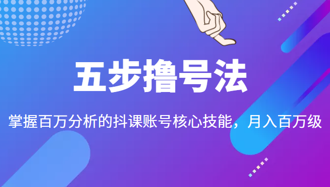 五步撸号法，掌握百万分析的抖课账号核心技能，从逻辑到实操-闪越社