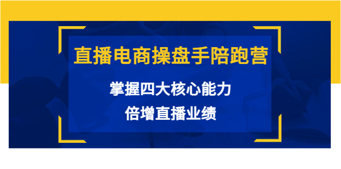 直播电商操盘手陪跑营：掌握四大核心能力，倍增直播业绩（价值980元）-闪越社