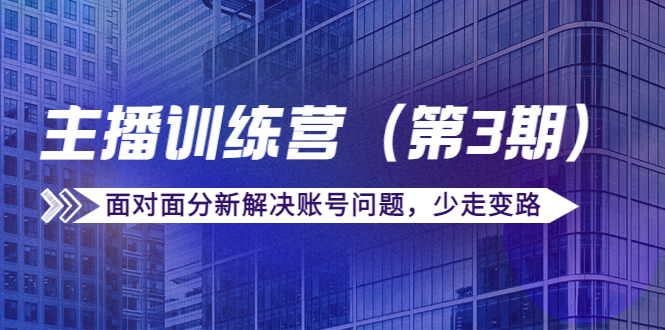 传媒主播训练营（第三期）面对面分新解决账号问题，少走变路（价值6000元）-闪越社