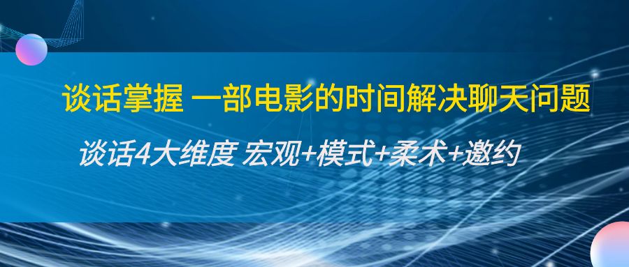 谈话掌握一部电影的时间解决聊天问题：谈话四大维度:宏观+模式+柔术+邀约-闪越社