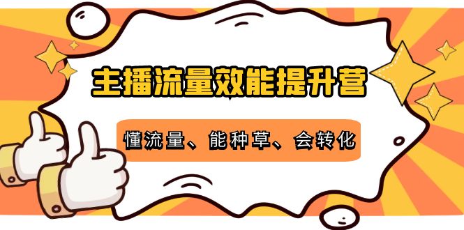 主播流量效能提升营：懂流量、能种草、会转化，清晰明确方法规则-闪越社