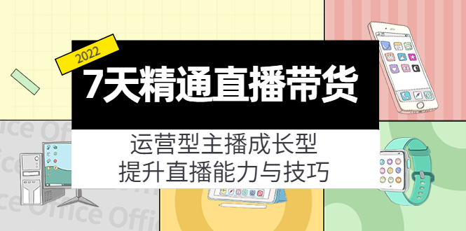 7天精通直播带货，运营型主播成长型，提升直播能力与技巧（19节课）-闪越社