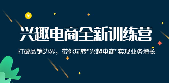 兴趣电商全新训练营：打破品销边界，带你玩转“兴趣电商“实现业务增长-闪越社