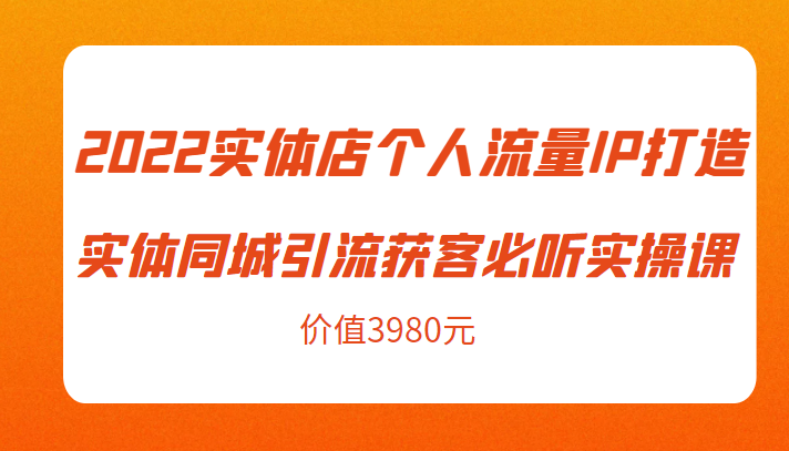 2022实体店个人流量IP打造实体同城引流获客必听实操课，61节完整版（价值3980元）-闪越社