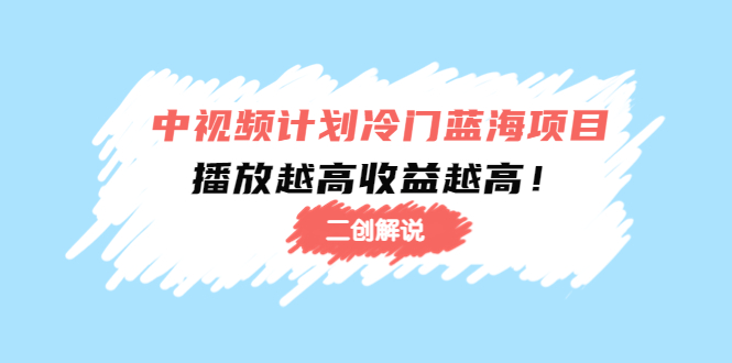 中视频计划冷门蓝海项目【二创解说】陪跑课程：播放越高收益越高-闪越社