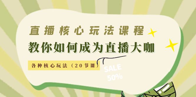 直播核心玩法：教你如何成为直播大咖，各种核心玩法（20节课）-闪越社