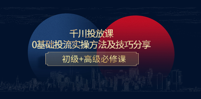 千川投放课：0基础投流实操方法及技巧分享，初级+高级必修课-闪越社