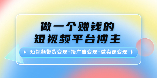 做一个赚钱的短视频平台博主：短视频带货变现+接广告变现+做卖课变现-闪越社