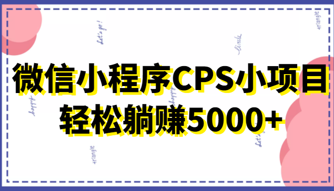 微信小程序CPS小项目，有微信就能做，轻松上手躺赚5000+-闪越社