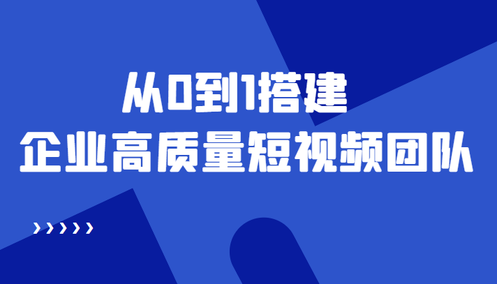 老板必学12节课，教你从0到1搭建企业高质量短视频团队，解决你的搭建难题-闪越社