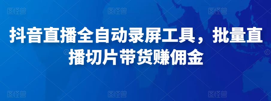 抖音直播全自动录屏工具，批量实时录制直播视频，可带货赚佣金（软件+使用教程）-闪越社