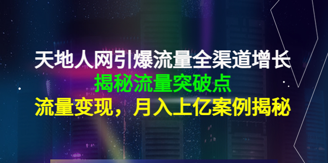 天地人网引爆流量全渠道增长：揭秘流量突然破点，流量变现，月入上亿案例-闪越社