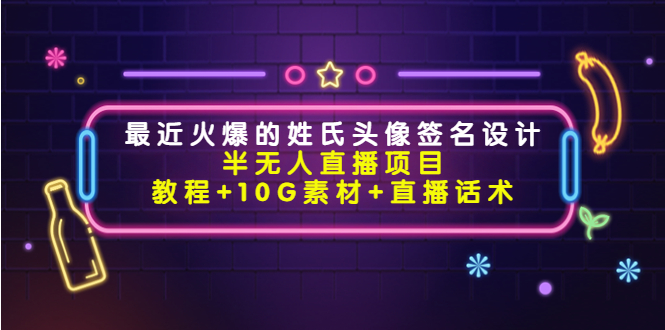 最近火爆的姓氏头像签名设计半无人直播项目（教程+10G素材+直播话术）-闪越社