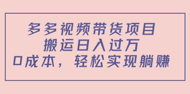 多多视频带货项目，搬运日入过万，0成本，轻松实现躺赚（教程+软件）-闪越社