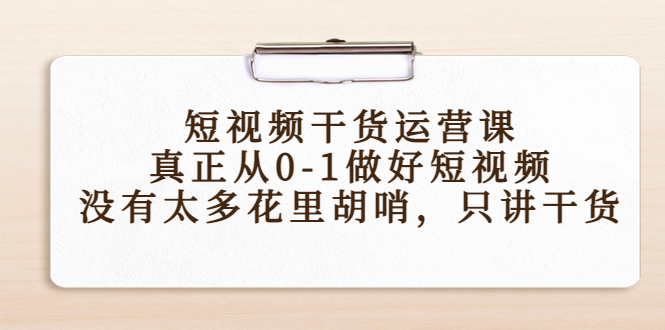 短视频干货运营课，真正从0-1做好短视频，没有太多花里胡哨，只讲干货-闪越社