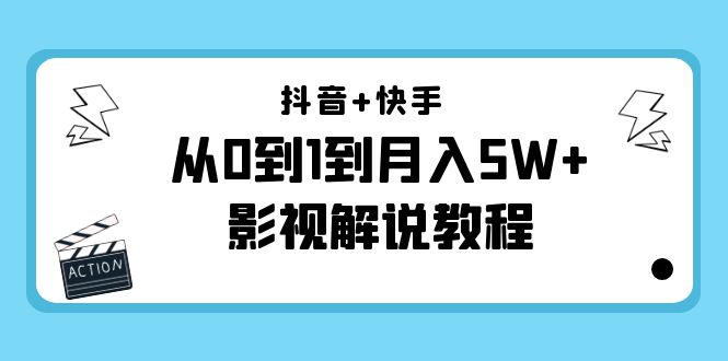 抖音+快手从0到1到月入5W+影视解说教程（更新11月份）-价值999元-闪越社