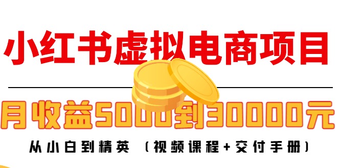 小红书虚拟电商项目：从小白到精英 月收益5000到30000 (视频课程+交付手册)-闪越社