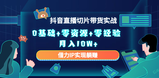 2023抖音直播切片带货实战，0基础+零资源+零经验 月入10W+借力IP实现躺赚-闪越社