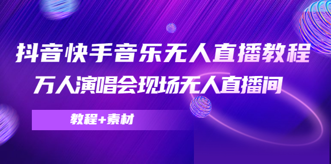 抖音快手音乐无人直播教程，万人演唱会现场无人直播间（教程+素材）-闪越社