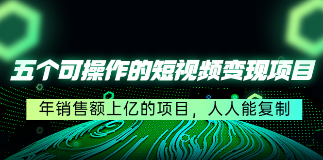 五个可操作的短视频变现项目：年销售额上亿的项目，人人能复制-闪越社