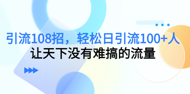 引流108招，轻松日引流100+人，让天下没有难搞的流量-闪越社