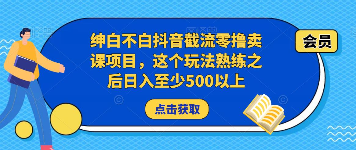 绅白不白抖音截流零撸卖课项目，这个玩法熟练之后日入至少500以上-闪越社