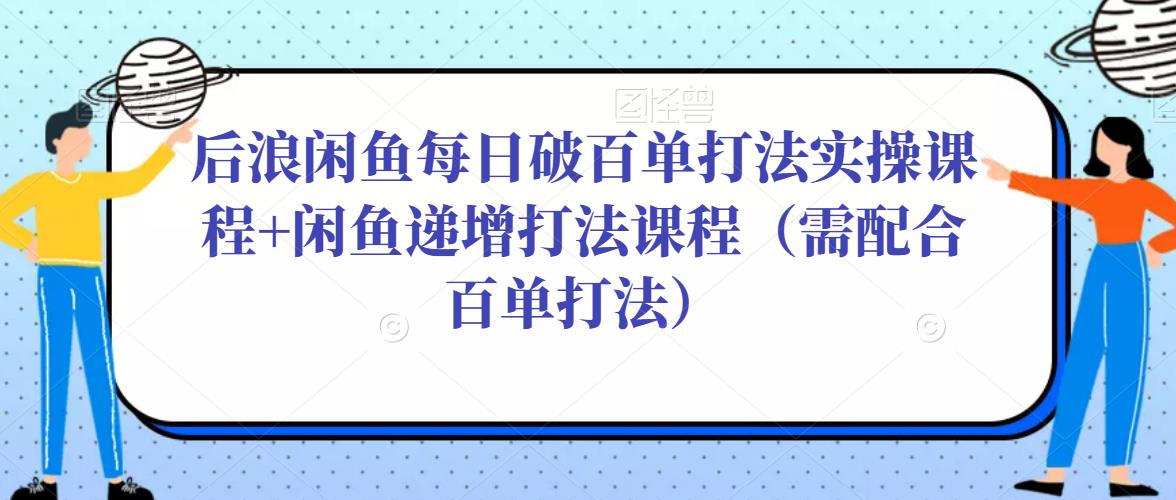 后浪闲鱼每日破百单打法实操课程+闲鱼递增打法课程（需配合百单打法）-闪越社