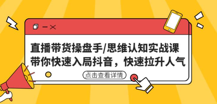 直播带货操盘手/思维认知实战课：带你快速入局抖音，快速拉升人气！-闪越社