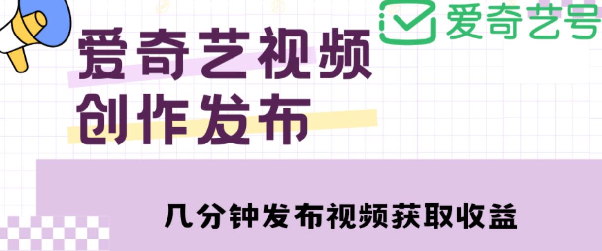 爱奇艺号视频发布，每天只需花几分钟即可发布视频，简单操作收入过万【教程+涨粉攻略】-闪越社