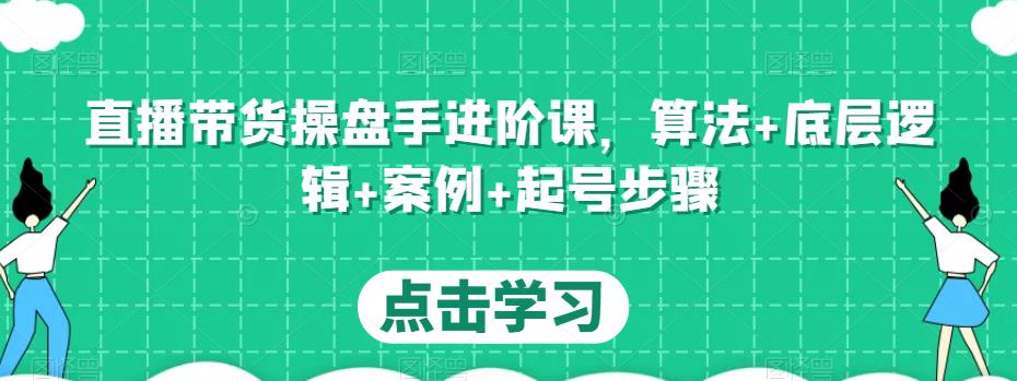 直播带货操盘手进阶课，算法+底层逻辑+案例+起号步骤-闪越社