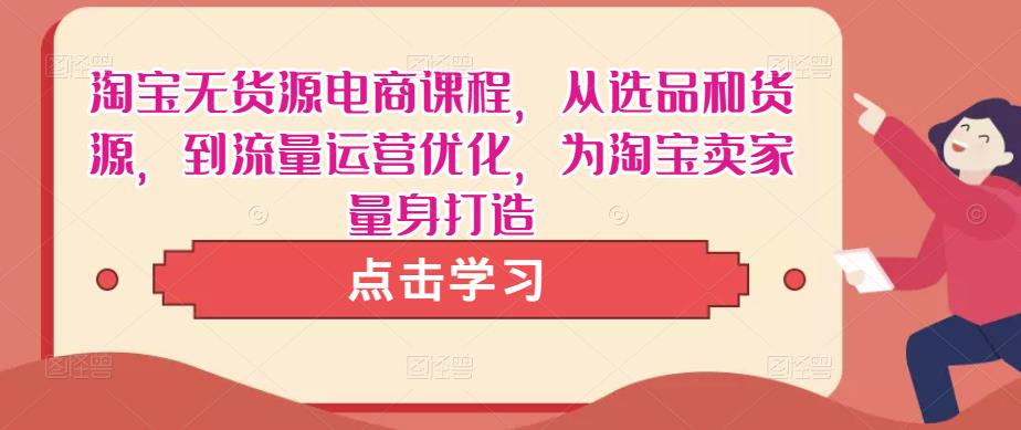 淘宝无货源电商课程，从选品和货源，到流量运营优化，为淘宝卖家量身打造-闪越社