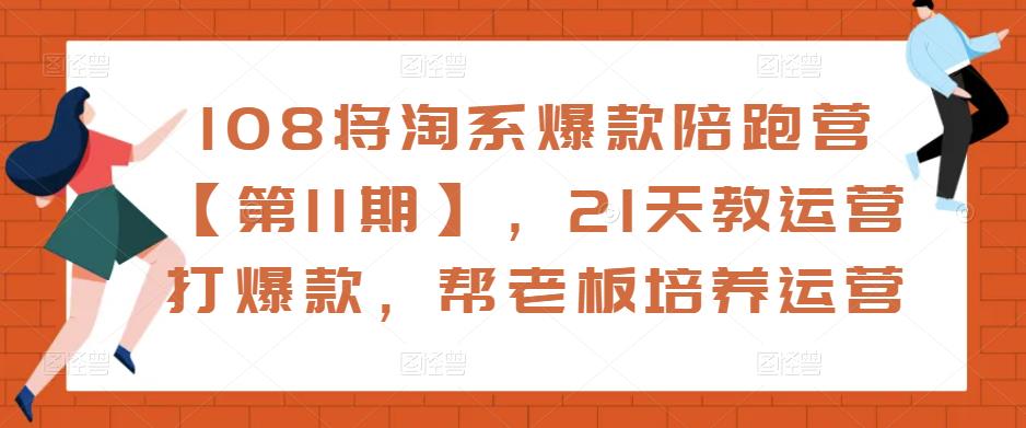 108将淘系爆款陪跑营【第11期】，21天教运营打爆款，帮老板培养运营-闪越社