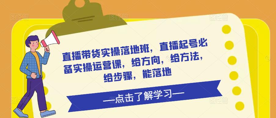 直播带货实操落地班，直播起号必备实操运营课，给方向，给方法，给步骤，能落地-闪越社