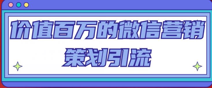 价值百万的微信营销策划引流系列课，每天引流100精准粉-闪越社