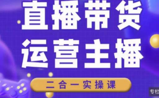 二占说直播·直播带货主播运营课程，主播运营二合一实操课-闪越社