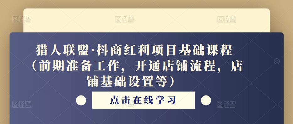 猎人联盟·抖商红利项目基础课程（前期准备工作，开通店铺流程，店铺基础设置等）-闪越社