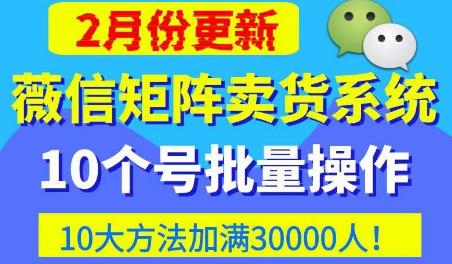 微信矩阵卖货系统，多线程批量养10个微信号，10种加粉落地方法，快速加满3W人卖货！-闪越社