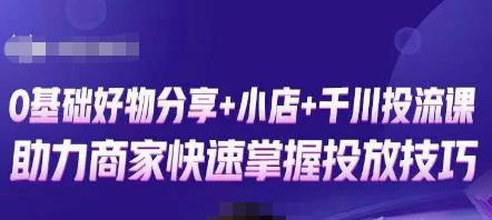 卡思零基础好物分享+抖音小店+千川投流课，0基础快速起号，快速入门抖音投放-闪越社