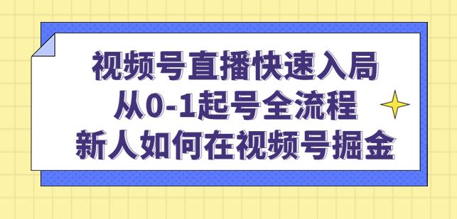 视频号直播快速入局：从0-1起号全流程，新人如何在视频号掘金-闪越社