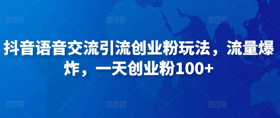 抖音语音交流引流创业粉玩法，流量爆炸，一天创业粉100+-闪越社