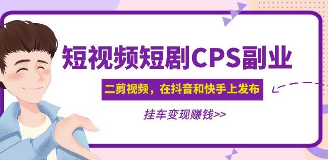 黄岛主·短视频短剧CPS副业项目：二剪视频在抖音和快手上发布，挂车变现-闪越社