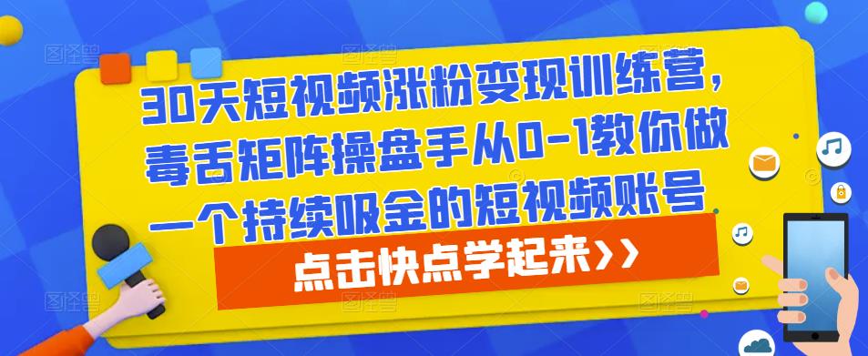 30天短视频涨粉变现训练营，毒舌矩阵操盘手从0-1教你做一个持续吸金的短视频账号-闪越社