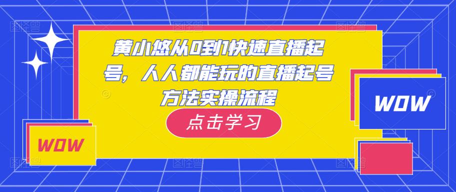 黄小悠从0到1快速直播起号，人人都能玩的直播起号方法实操流程-闪越社