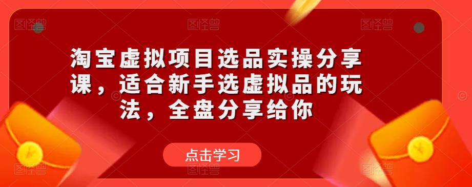 淘宝虚拟项目选品实操分享课，适合新手选虚拟品的玩法，全盘分享给你-闪越社