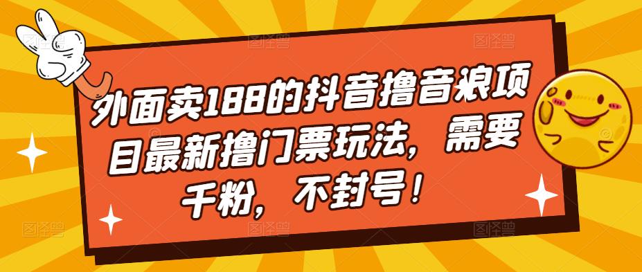 外面卖188的抖音撸音浪项目最新撸门票玩法，需要千粉，不封号！-闪越社