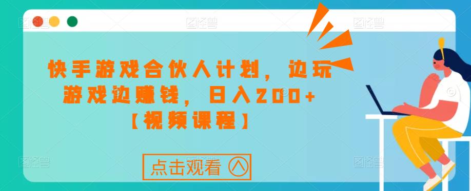 快手游戏合伙人计划项目，边玩游戏边赚钱，日入200+【视频课程】-闪越社