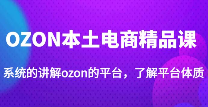 老迟·OZON本土电商精品课，系统的讲解ozon的平台，学完可独自运营ozon的店铺-闪越社