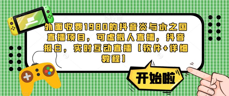 外面收费1980的抖音炎与水之国直播项目，可虚拟人直播，抖音报白，实时互动直播【软件+详细教程】-闪越社