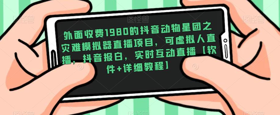 外面收费1980的抖音动物星团之灾难模拟器直播项目，可虚拟人直播，抖音报白，实时互动直播【软件+详细教程】-闪越社